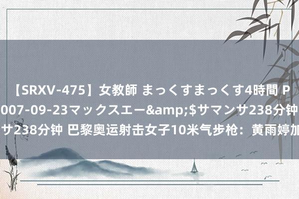 【SRXV-475】女教師 まっくすまっくす4時間 PART2</a>2007-09-23マックスエー&$サマンサ238分钟 巴黎奥运射击女子10米气步枪：黄雨婷加枪输0.1环，缺憾摘银