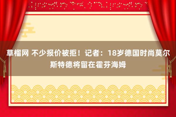 草榴网 不少报价被拒！记者：18岁德国时尚莫尔斯特德将留在霍芬海姆