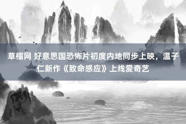 草榴网 好意思国恐怖片初度内地同步上映，温子仁新作《致命感应》上线爱奇艺