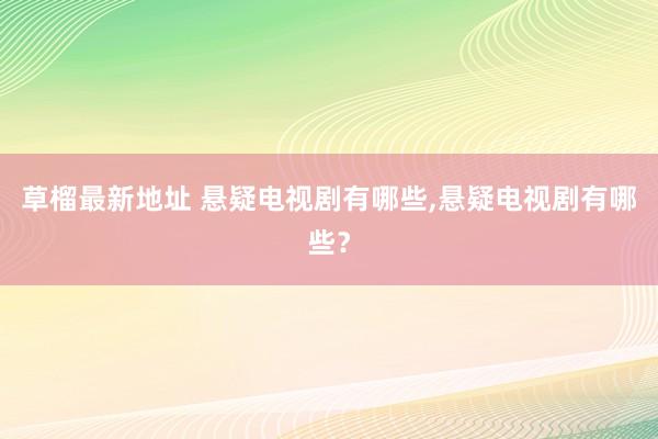 草榴最新地址 悬疑电视剧有哪些，悬疑电视剧有哪些？