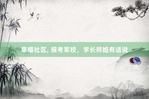 草榴社区， 报考军校，学长师姐有话说