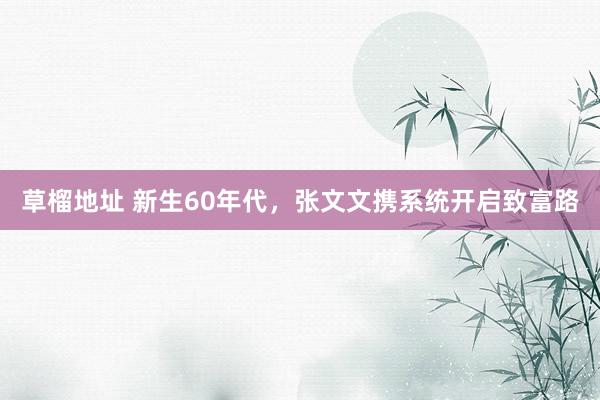草榴地址 新生60年代，张文文携系统开启致富路