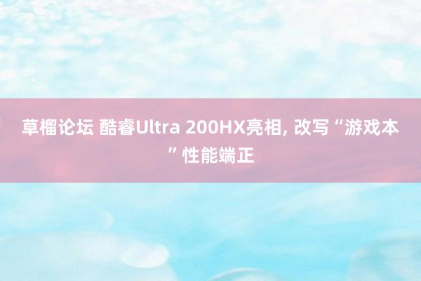 草榴论坛 酷睿Ultra 200HX亮相， 改写“游戏本”性能端正