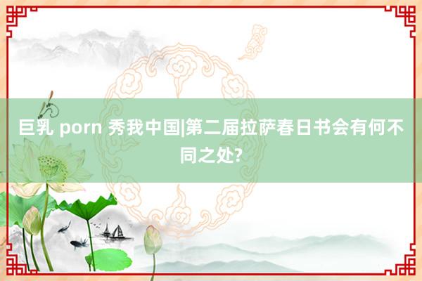 巨乳 porn 秀我中国|第二届拉萨春日书会有何不同之处?