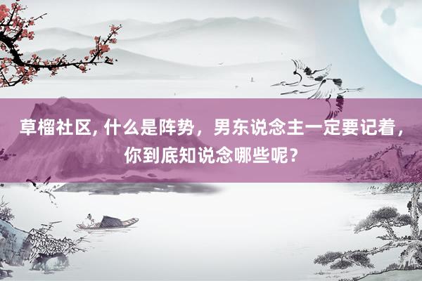 草榴社区， 什么是阵势，男东说念主一定要记着，你到底知说念哪些呢？
