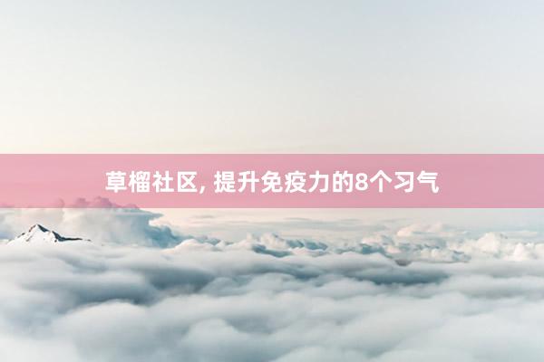 草榴社区， 提升免疫力的8个习气