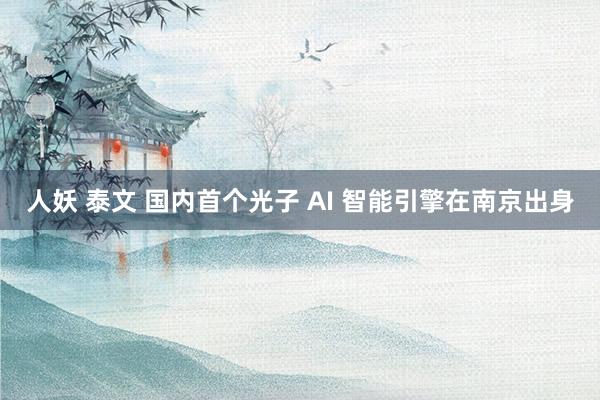 人妖 泰文 国内首个光子 AI 智能引擎在南京出身